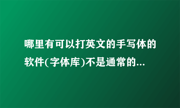 哪里有可以打英文的手写体的软件(字体库)不是通常的印刷体那种