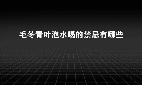 毛冬青叶泡水喝的禁忌有哪些