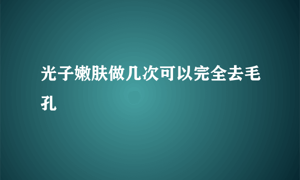 光子嫩肤做几次可以完全去毛孔