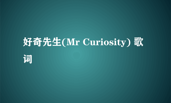 好奇先生(Mr Curiosity) 歌词