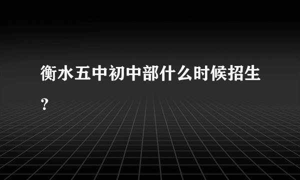 衡水五中初中部什么时候招生？