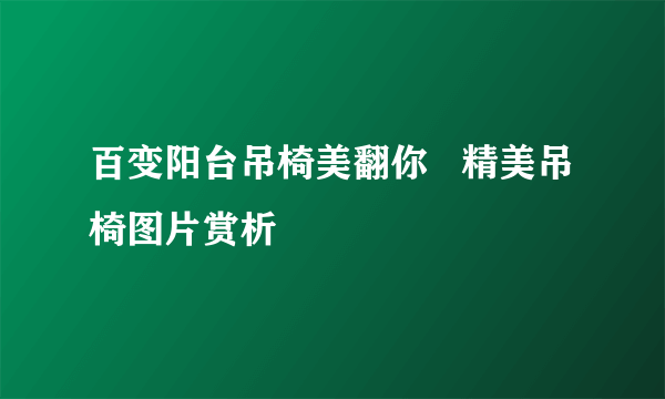 百变阳台吊椅美翻你   精美吊椅图片赏析