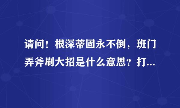 请问！根深蒂固永不倒，班门弄斧刷大招是什么意思？打1的生肖是什么生肖？