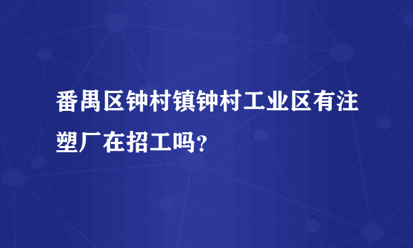 番禺区钟村镇钟村工业区有注塑厂在招工吗？