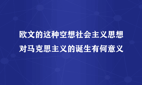 欧文的这种空想社会主义思想对马克思主义的诞生有何意义