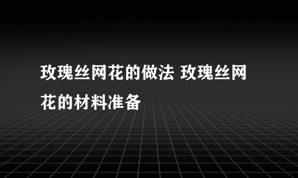 玫瑰丝网花的做法 玫瑰丝网花的材料准备