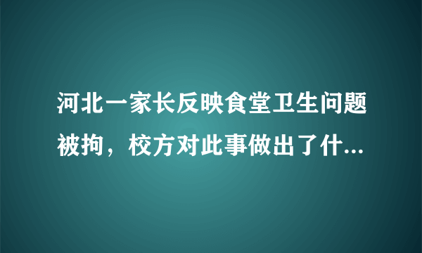 河北一家长反映食堂卫生问题被拘，校方对此事做出了什么回应？