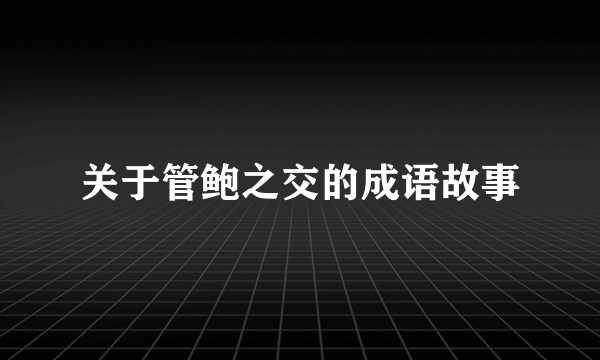 关于管鲍之交的成语故事