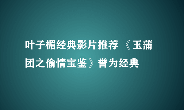 叶子楣经典影片推荐 《玉蒲团之偷情宝鉴》誉为经典