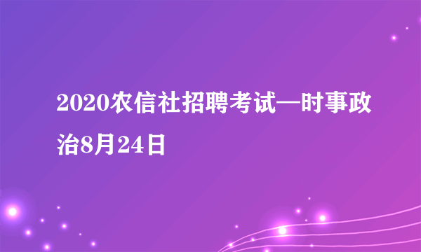 2020农信社招聘考试—时事政治8月24日