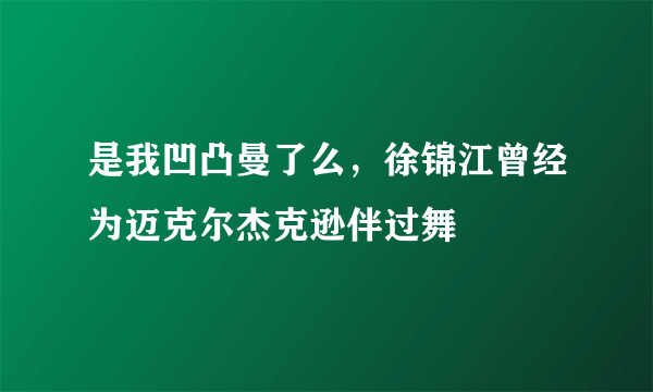 是我凹凸曼了么，徐锦江曾经为迈克尔杰克逊伴过舞