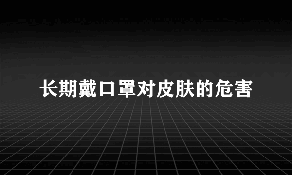 长期戴口罩对皮肤的危害