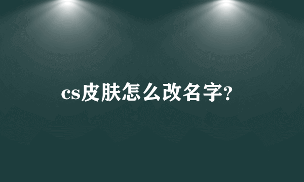 cs皮肤怎么改名字？