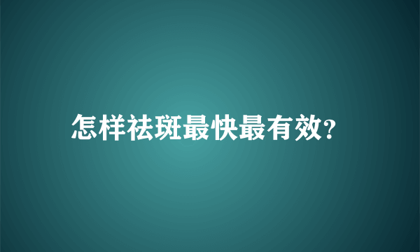 怎样祛斑最快最有效？