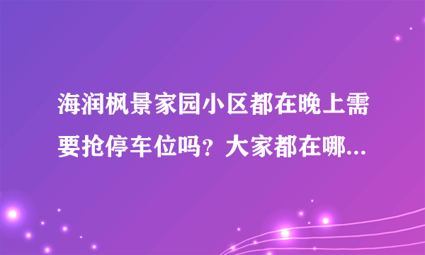 海润枫景家园小区都在晚上需要抢停车位吗？大家都在哪里停车呀？