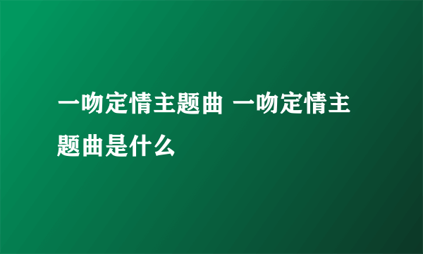 一吻定情主题曲 一吻定情主题曲是什么