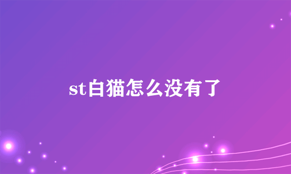 st白猫怎么没有了