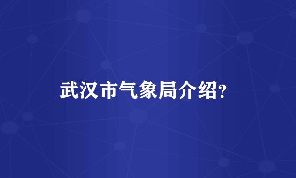 武汉市气象局介绍？