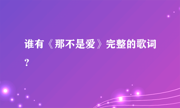 谁有《那不是爱》完整的歌词？