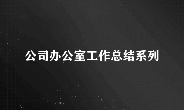 公司办公室工作总结系列