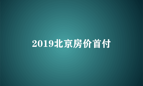 2019北京房价首付