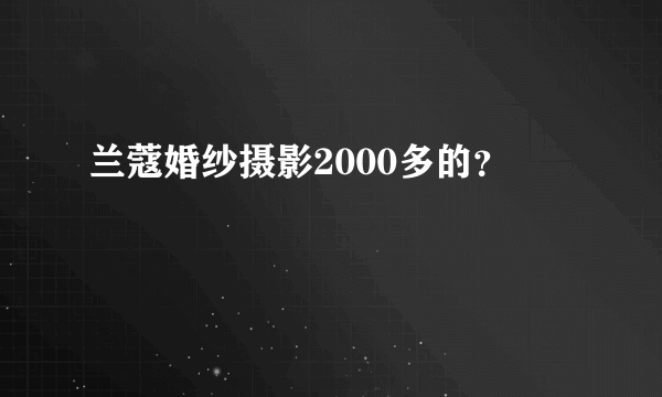 兰蔻婚纱摄影2000多的？