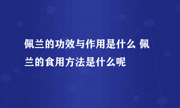 佩兰的功效与作用是什么 佩兰的食用方法是什么呢