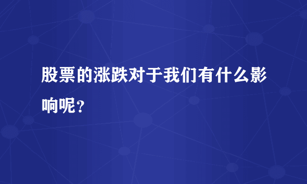 股票的涨跌对于我们有什么影响呢？