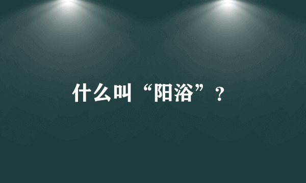 什么叫“阳浴”？