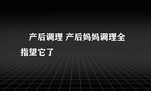 ​产后调理 产后妈妈调理全指望它了