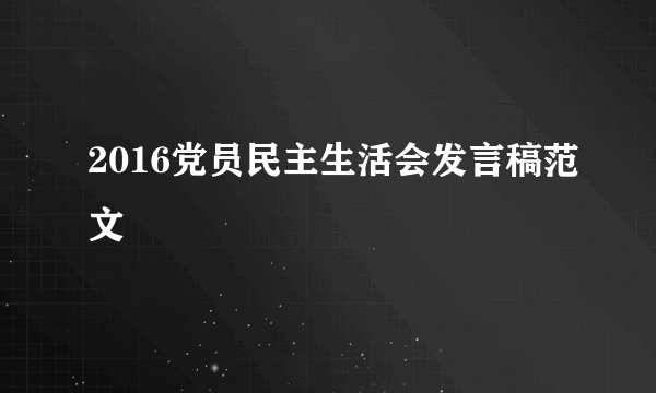 2016党员民主生活会发言稿范文