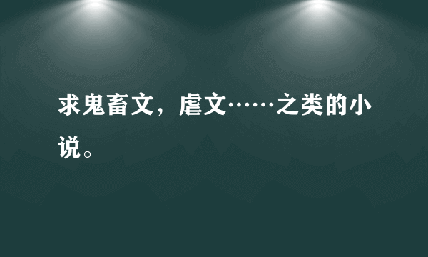 求鬼畜文，虐文……之类的小说。