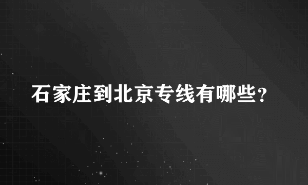 石家庄到北京专线有哪些？