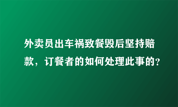 外卖员出车祸致餐毁后坚持赔款，订餐者的如何处理此事的？