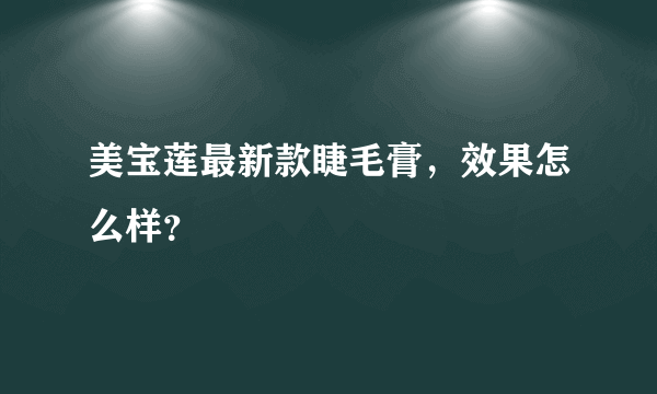 美宝莲最新款睫毛膏，效果怎么样？