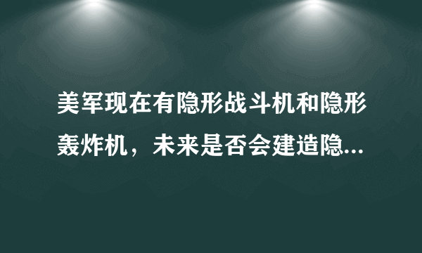 美军现在有隐形战斗机和隐形轰炸机，未来是否会建造隐形加油机？