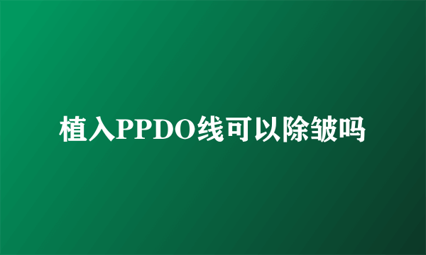 植入PPDO线可以除皱吗