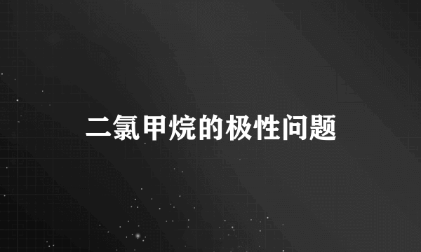 二氯甲烷的极性问题