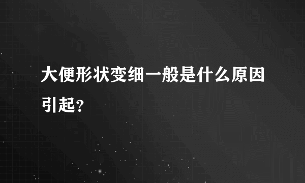 大便形状变细一般是什么原因引起？