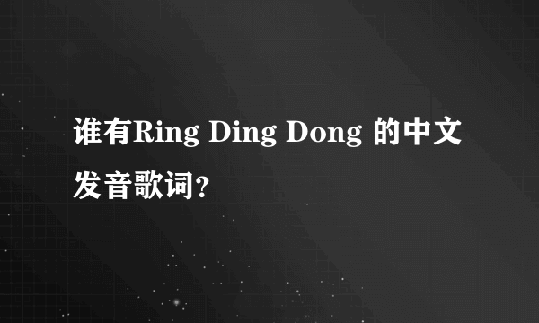 谁有Ring Ding Dong 的中文发音歌词？