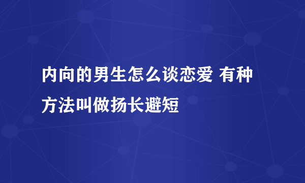 内向的男生怎么谈恋爱 有种方法叫做扬长避短