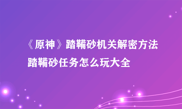 《原神》踏鞴砂机关解密方法 踏鞴砂任务怎么玩大全