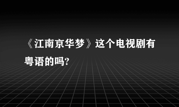 《江南京华梦》这个电视剧有粤语的吗?