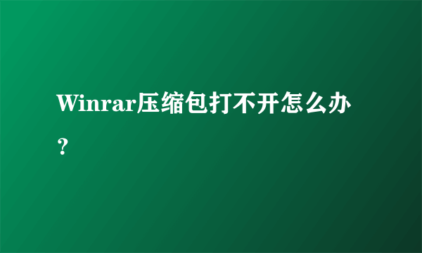 Winrar压缩包打不开怎么办？