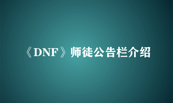 《DNF》师徒公告栏介绍