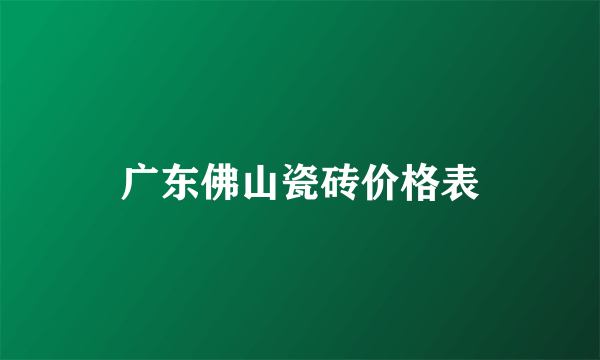 广东佛山瓷砖价格表