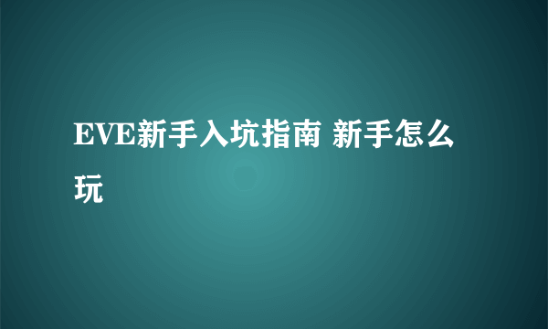 EVE新手入坑指南 新手怎么玩