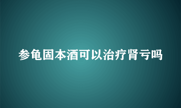 参龟固本酒可以治疗肾亏吗