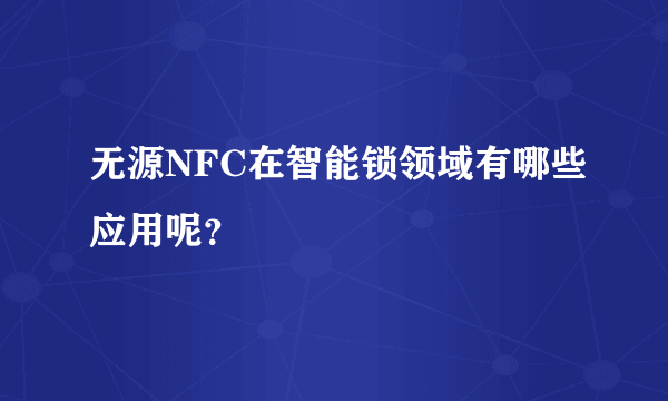 无源NFC在智能锁领域有哪些应用呢？