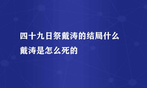 四十九日祭戴涛的结局什么 戴涛是怎么死的